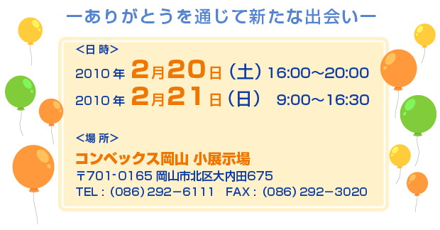 日時:2010年2/20(土)16:00〜20:00 2/21(日)9:00〜16:30 場所:コンベックス岡山小展示場